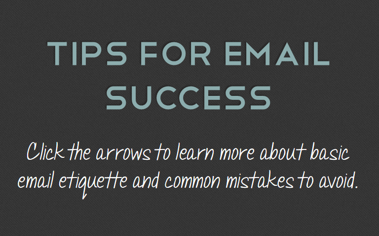 Click the arrows to learn more about basic email etiquette and common mistakes to avoid.