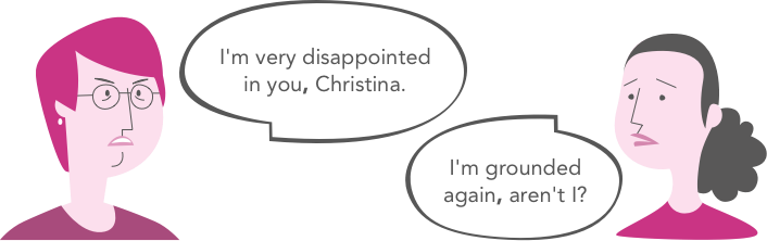 I'm very disappointed in you, Christina. / I'm grounded again, aren't I?