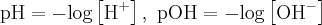  \textup{pH}=-\textup{log}\left [ \textup{H}^+ \right ], \textup{ pOH}=-\textup{log}\left [ \textup{OH}^- \right ] 