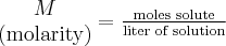  \begin{matrix} M\\ \textup{(molarity)} \end{matrix} = \frac{\textup{moles solute}}{\textup{liter of solution}} 