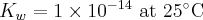  K_w=1\times10^{-14}\textup{ at }25^{\circ}\textup{C} 