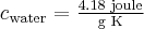  c_{\textup{water}}=\frac{4.18\textup{ joule}}{\textup{g K}} 