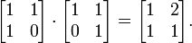 \begin{bmatrix}
1 & 1\\
1 & 0\\
\end{bmatrix}\cdot
\begin{bmatrix}
1 & 1\\
0 & 1\\
\end{bmatrix}=
\begin{bmatrix}
1 & 2\\
1 & 1\\
\end{bmatrix}.
