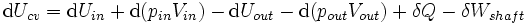 \mathrm{d}U_{cv}=\mathrm{d}U_{in}+\mathrm{d}(p_{in}V_{in}) - \mathrm{d}U_{out}-\mathrm{d}(p_{out}V_{out})+\delta Q-\delta W_{shaft}\,