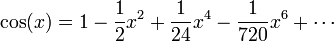 \cos(x) = 1 - \frac12 x^2 + \frac 1{24} x^4 - \frac 1{720} x^6 + \dotsb