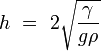 h\ =\ 2 \sqrt{\frac{\gamma} {g\rho}}