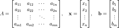 
A=
\begin{bmatrix}
a_{11} & a_{12} & \cdots & a_{1n} \\
a_{21} & a_{22} & \cdots & a_{2n} \\
\vdots & \vdots & \ddots & \vdots \\
a_{m1} & a_{m2} & \cdots & a_{mn}
\end{bmatrix},\quad
\bold{x}=
\begin{bmatrix}
x_1 \\
x_2 \\
\vdots \\
x_n
\end{bmatrix},\quad
\bold{b}=
\begin{bmatrix}
b_1 \\
b_2 \\
\vdots \\
b_m
\end{bmatrix}
