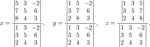 
x=\frac
{\,\left| \begin{matrix}5&3&-2\\7&5&6\\8&4&3\end{matrix} \right|\,}
{\,\left| \begin{matrix}1&3&-2\\3&5&6\\2&4&3\end{matrix} \right|\,}
,\;\;\;\;y=\frac
{\,\left| \begin{matrix}1&5&-2\\3&7&6\\2&8&3\end{matrix} \right|\,}
{\,\left| \begin{matrix}1&3&-2\\3&5&6\\2&4&3\end{matrix} \right|\,}
,\;\;\;\;z=\frac
{\,\left| \begin{matrix}1&3&5\\3&5&7\\2&4&8\end{matrix} \right|\,}
{\,\left| \begin{matrix}1&3&-2\\3&5&6\\2&4&3\end{matrix} \right|\,}.
