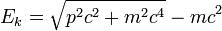 E_k = \sqrt{p^2 c^2 + m^2 c^4} - m c^2