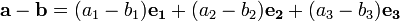 \mathbf{a}-\mathbf{b}
=(a_1-b_1)\mathbf{e_1}
+(a_2-b_2)\mathbf{e_2}
+(a_3-b_3)\mathbf{e_3}