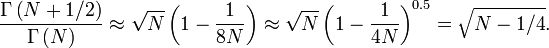  \frac{\Gamma\left(N+1/2\right)}{\Gamma\left(N
\right)}\approx\sqrt{N}\left(1-\frac{1}{8N}\right)\approx\sqrt{N}\left(1-\frac{1}{4N}\right)^{0.5}=\sqrt{N-1/4}.
