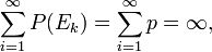 \sum_{i=1}^\infty P(E_k) = \sum_{i=1}^\infty p = \infty,