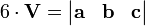    6 \cdot \mathbf{V} =\begin{vmatrix}
\mathbf{a} & \mathbf{b} & \mathbf{c}
\end{vmatrix} 