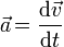 \vec a\! = \frac{\mathrm{d} \vec v}{\mathrm{d}t}