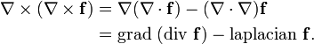  \begin{align}
 \nabla \times (\nabla \times \mathbf{f}) 
& {}= \nabla      (\nabla \cdot  \mathbf{f} ) 
 - (\nabla \cdot \nabla) \mathbf{f}  \\
& {}= \mbox{grad }(\mbox{div }   \mathbf{f} )
 - \mbox{laplacian }     \mathbf{f}.
\end{align} 