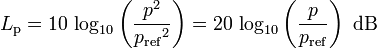 
L_\mathrm{p}=10\, \log_{10}\left(\frac{{p}^2}{{p_\mathrm{ref}}^2}\right) =20\, \log_{10}\left(\frac{p}{p_\mathrm{ref}}\right)\mbox{ dB}\,
