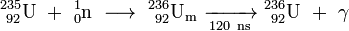 \mathrm{^{235}_{\ 92}U\ +\ ^{1}_{0}n\ \longrightarrow \ ^{236}_{\ 92}U_m\ \xrightarrow[120 \ ns]{} \ ^{236}_{\ 92}U\ +\ \gamma}