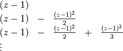 
\begin{array}{lllll}
(z-1) & & \\
(z-1) & - &  \frac{(z-1)^2}{2} & \\
(z-1) & - &  \frac{(z-1)^2}{2} & + & \frac{(z-1)^3}{3} \\
\vdots &
\end{array}
