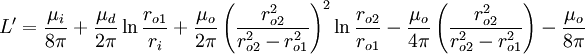 L' = \frac{\mu_i}{8 \pi} + \frac{\mu_d}{2 \pi} \ln\frac{r_{o1}}{r_i} + \frac{\mu_o}{2 \pi} \left( \frac{r_{o2}^2}{r_{o2}^2 - r_{o1}^2} \right)^2 \ln\frac{r_{o2}}{r_{o1}} - \frac{\mu_o}{4 \pi} \left( \frac{r_{o2}^2}{r_{o2}^2 - r_{o1}^2} \right) - \frac{\mu_o}{8 \pi}