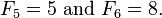 F_5=5 \text{ and } F_6=8.