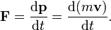 \mathbf{F} = {\mathrm{d}\mathbf{p} \over \mathrm{d}t} = {\mathrm{d}(m \mathbf{v}) \over \mathrm{d}t}.