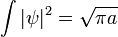 
\int |\psi|^2 = \sqrt{\pi a}
