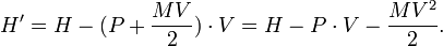 
H' = H - (P+{MV\over 2})\cdot V = H - P\cdot V - {MV^2\over 2}.
\,