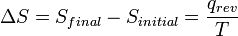  \Delta S = S_{final} - S _{initial} =  \frac{q_{rev}}{T}