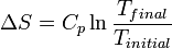 \Delta S = C_p \ln\frac{T_{final}}{T_{initial}}