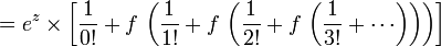 \,= e^z \times \left[{1 \over 0!} + f \, \left( {1 \over 1!} + f \, \left( {1 \over 2!} + f \, \left( {1 \over 3!} + \cdots \right)\right)\right)\right]