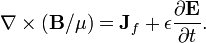 \nabla \times (\mathbf{B} / \mu) = \mathbf{J}_f + \epsilon \frac{\partial \mathbf{E}} {\partial t}.